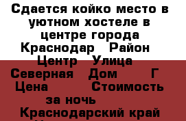 Сдается койко-место в уютном хостеле в центре города Краснодар › Район ­ Центр › Улица ­ Северная › Дом ­ 324 Г › Цена ­ 300 › Стоимость за ночь ­ 300 - Краснодарский край Недвижимость » Квартиры аренда посуточно   